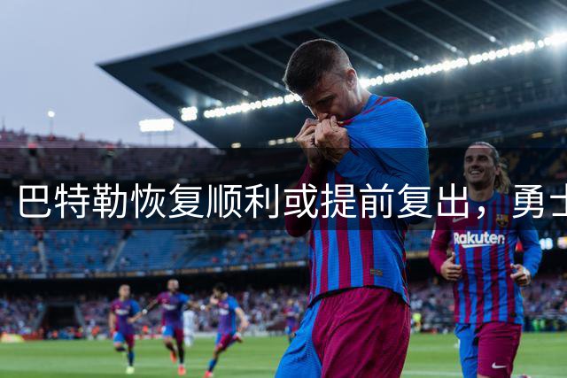 巴特勒恢复顺利或提前复出，勇士队保持谨慎态度
