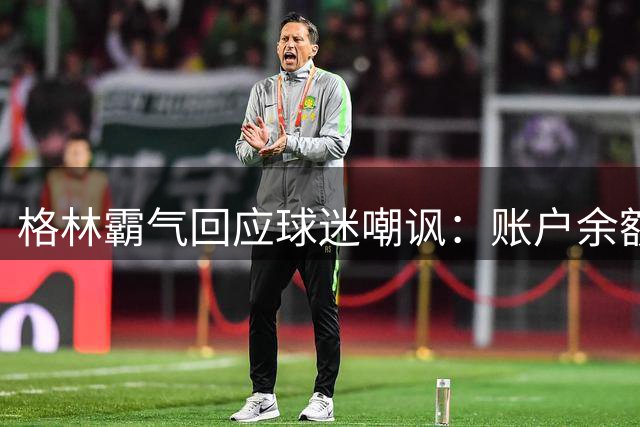 格林霸气回应球迷嘲讽：账户余额比中投能力值更扎心