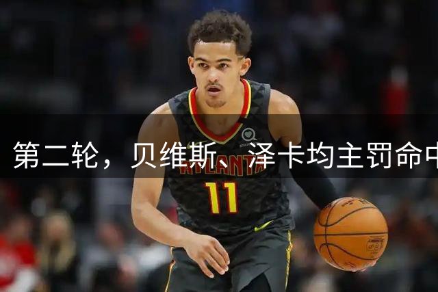 第二轮，贝维斯、泽卡均主罚命中