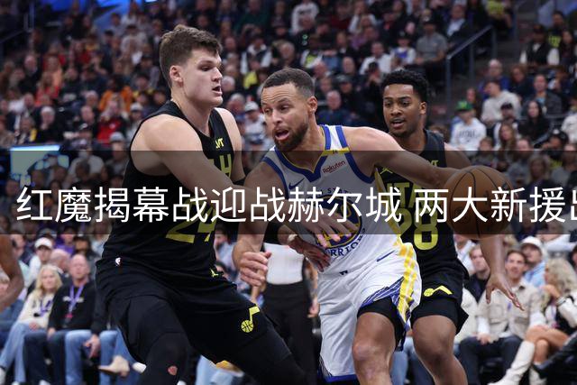 红魔揭幕战迎战赫尔城 两大新援出战存疑